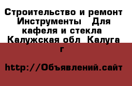 Строительство и ремонт Инструменты - Для кафеля и стекла. Калужская обл.,Калуга г.